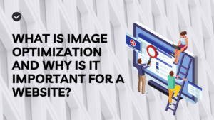 What Is Image Optimization and Why Is It Important for A Website